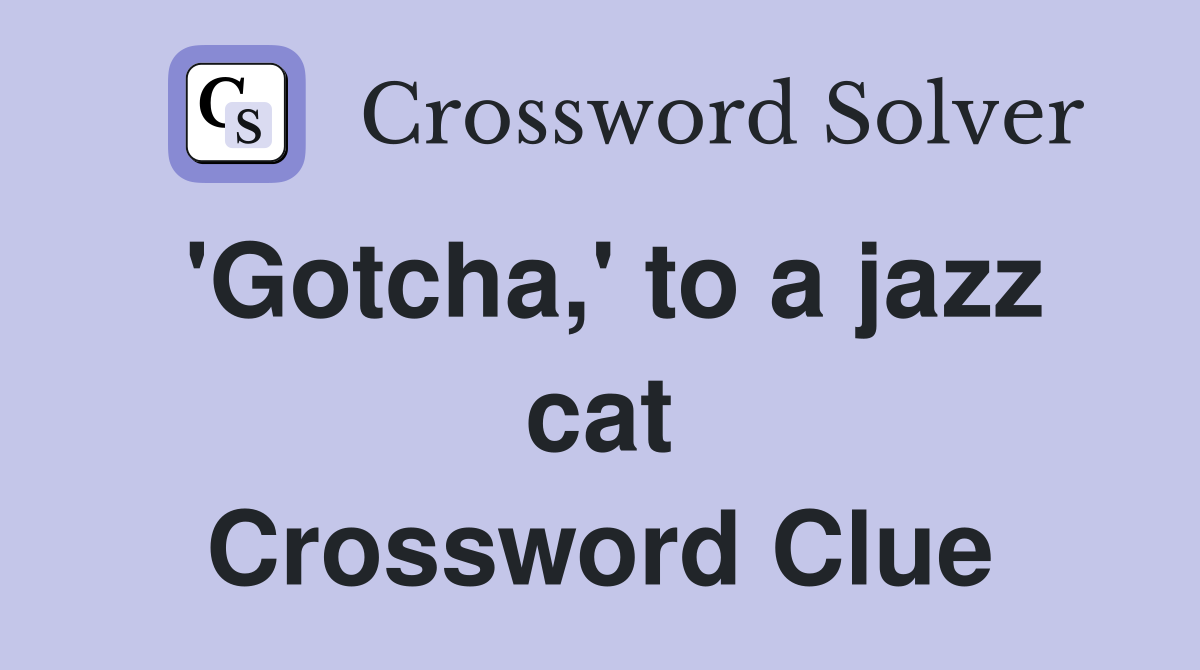 'Gotcha,' to a jazz cat Crossword Clue
