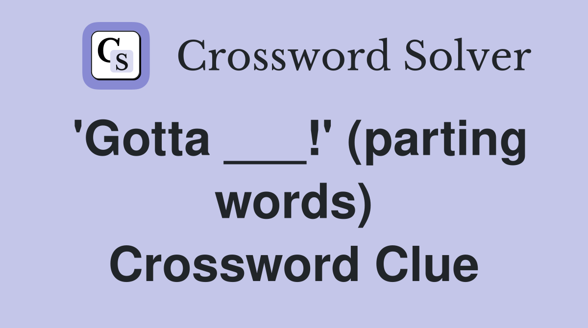 'Gotta ___!' (parting words) Crossword Clue