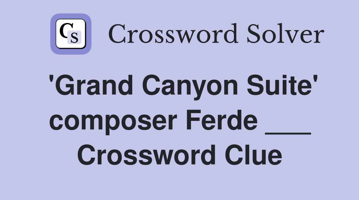'Grand Canyon Suite' composer Ferde ___ Crossword Clue