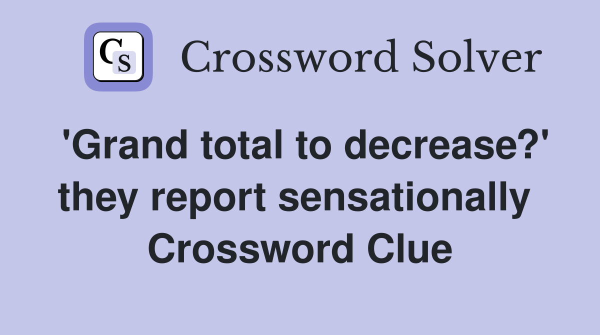 'Grand total to decrease?' they report sensationally  Crossword Clue