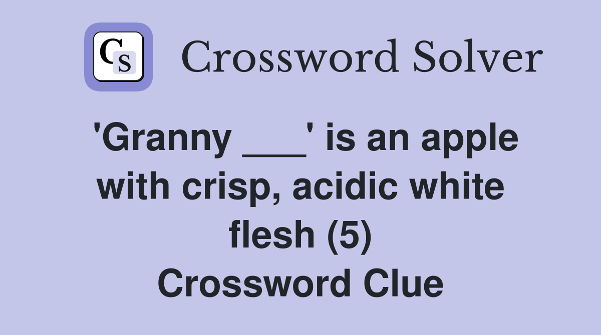 'Granny ___' is an apple with crisp, acidic white flesh (5) Crossword Clue