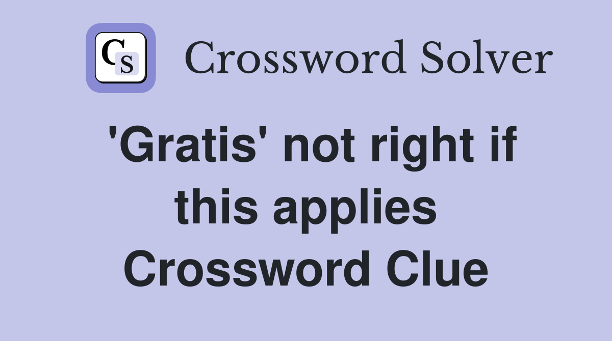 'Gratis' not right if this applies Crossword Clue