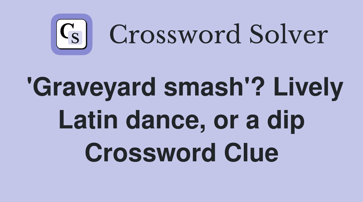 'Graveyard smash'? Lively Latin dance, or a dip Crossword Clue