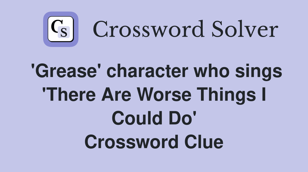 'Grease' character who sings 'There Are Worse Things I Could Do' Crossword Clue