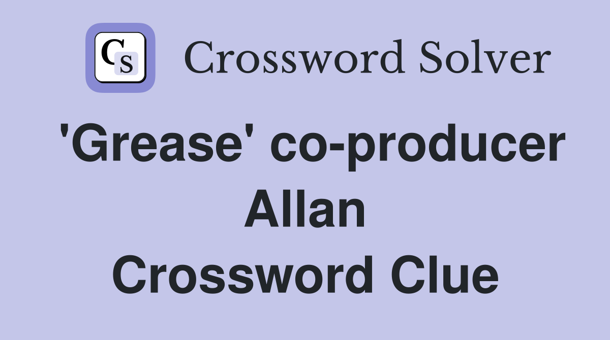 'Grease' co-producer Allan Crossword Clue