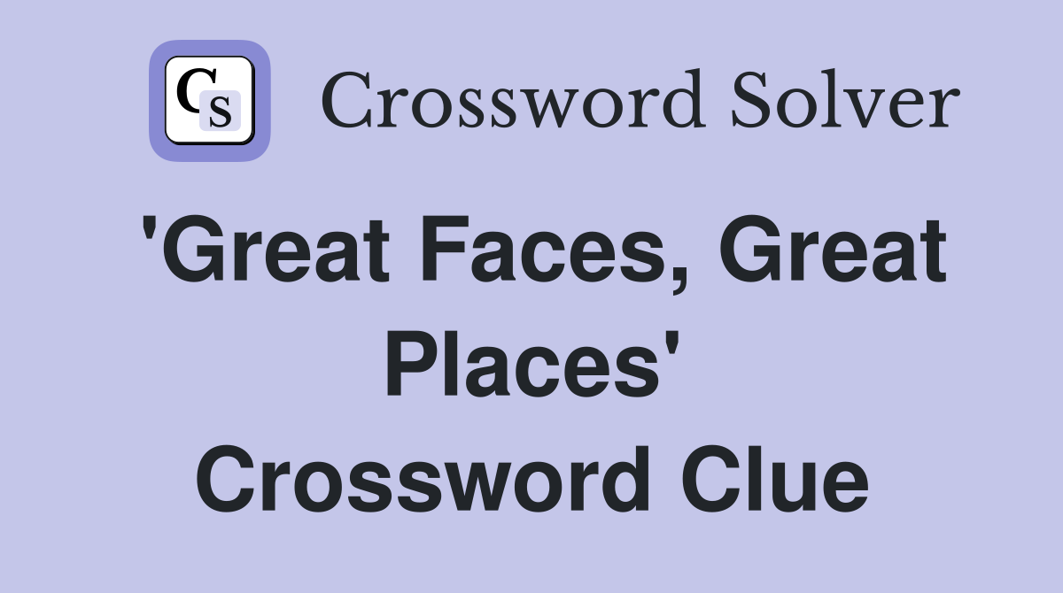 'Great Faces, Great Places' Crossword Clue