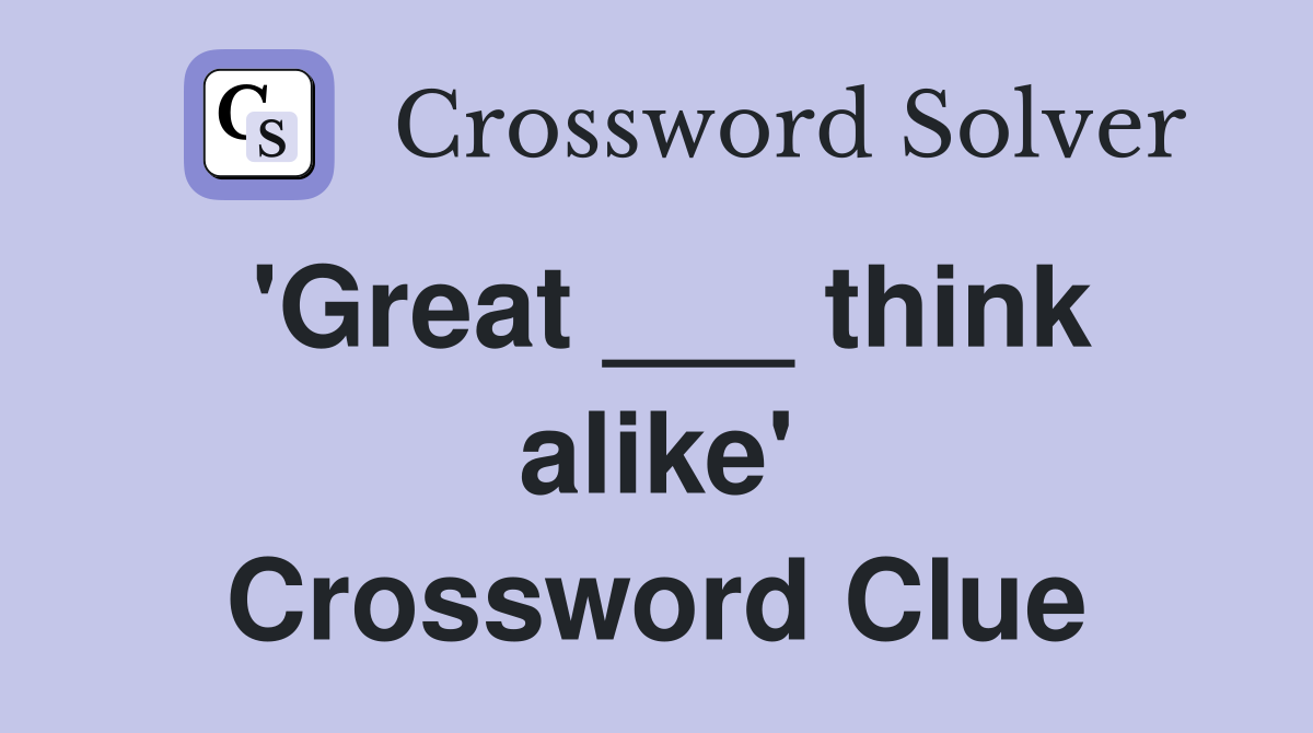 'Great ___ think alike' Crossword Clue