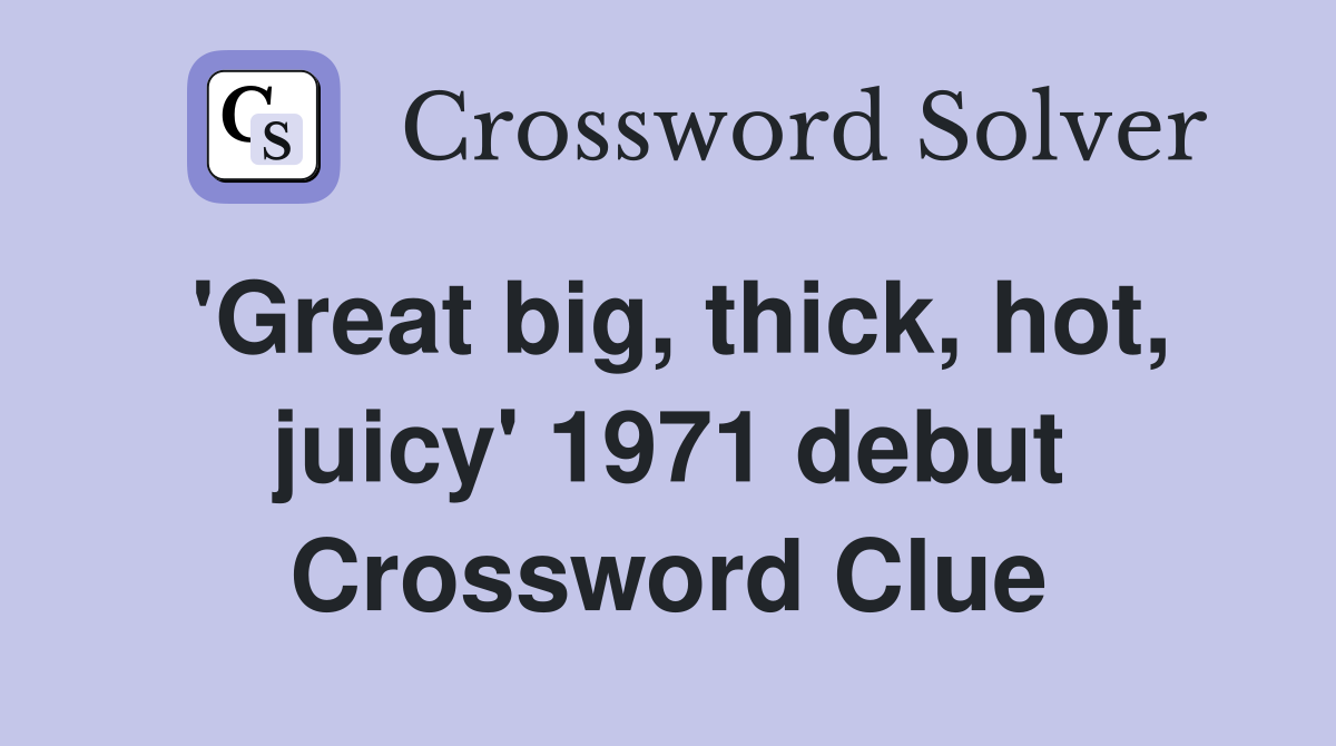 'Great big, thick, hot, juicy' 1971 debut Crossword Clue