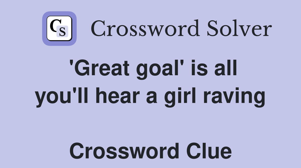 'Great goal' is all you'll hear a girl raving  Crossword Clue