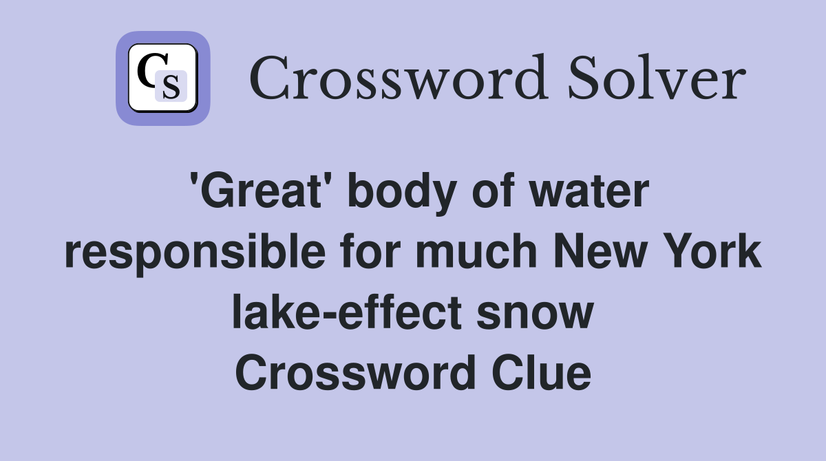 'Great' body of water responsible for much New York lake-effect snow Crossword Clue