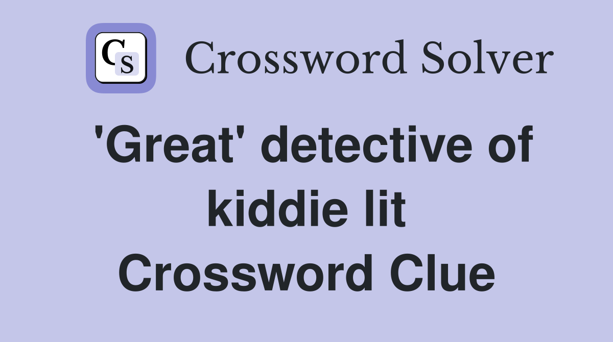 'Great' detective of kiddie lit Crossword Clue
