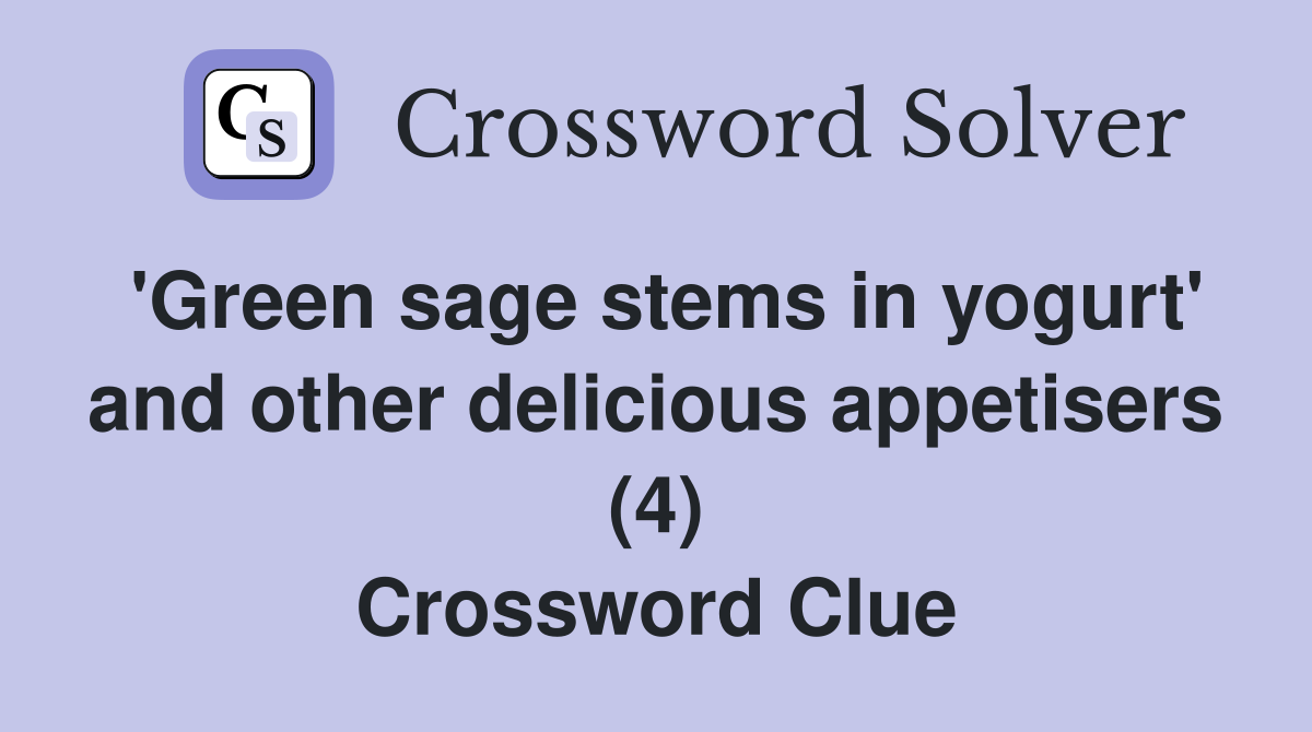 'Green sage stems in yogurt' and other delicious appetisers (4) Crossword Clue