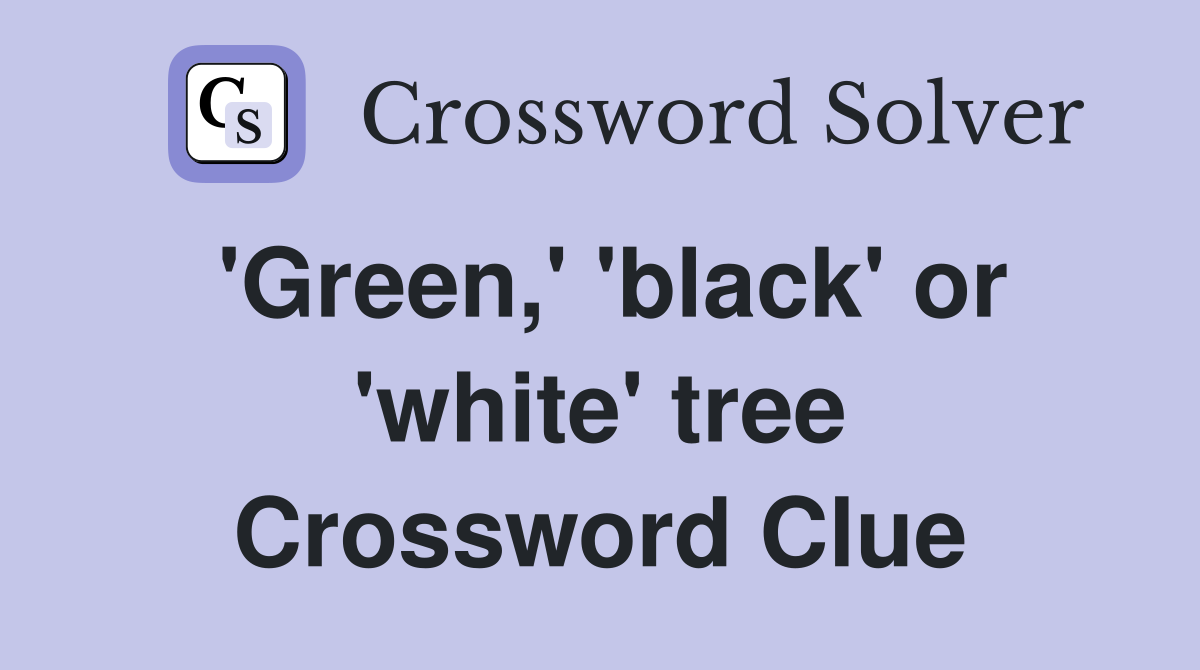 'Green,' 'black' or 'white' tree Crossword Clue