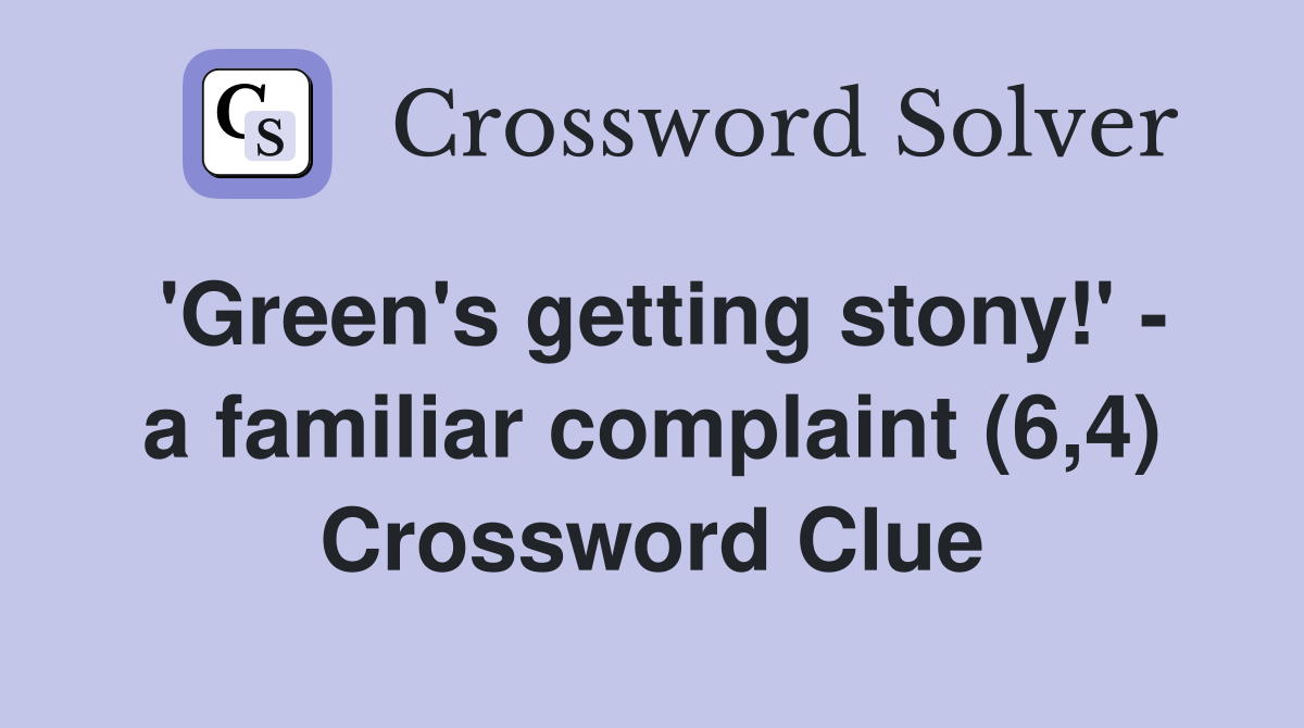 'Green's getting stony!' - a familiar complaint (6,4) Crossword Clue
