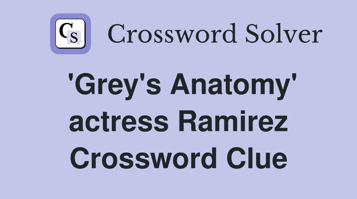 'Grey's Anatomy' actress Ramirez Crossword Clue
