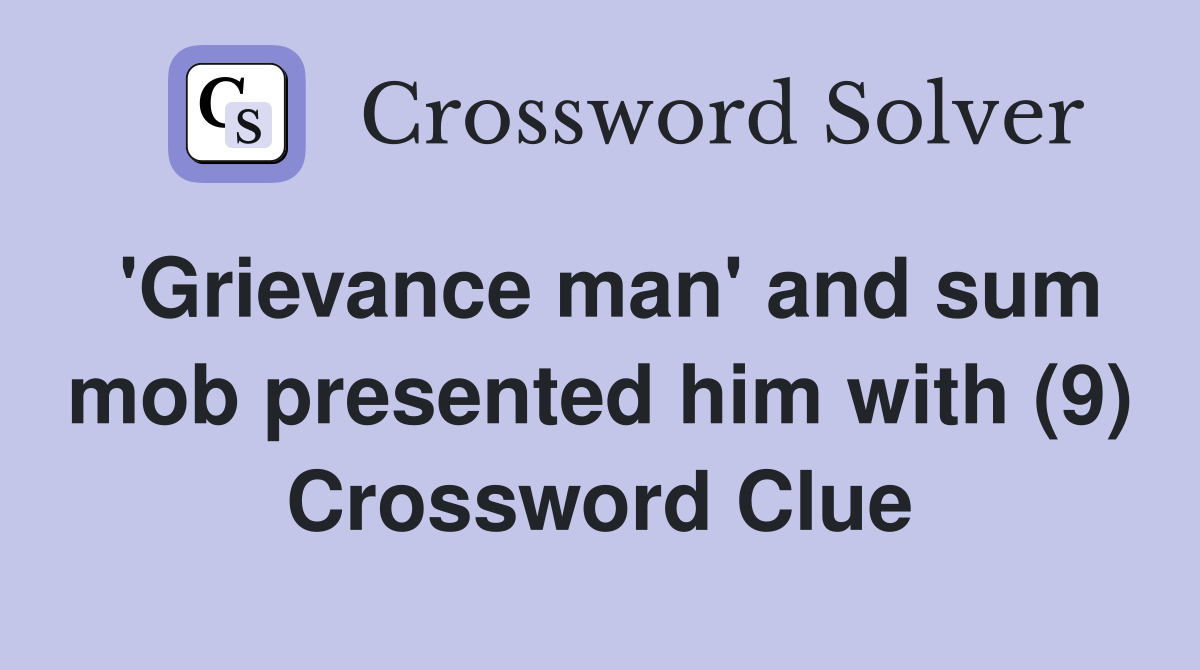 'Grievance man' and sum mob presented him with (9) Crossword Clue