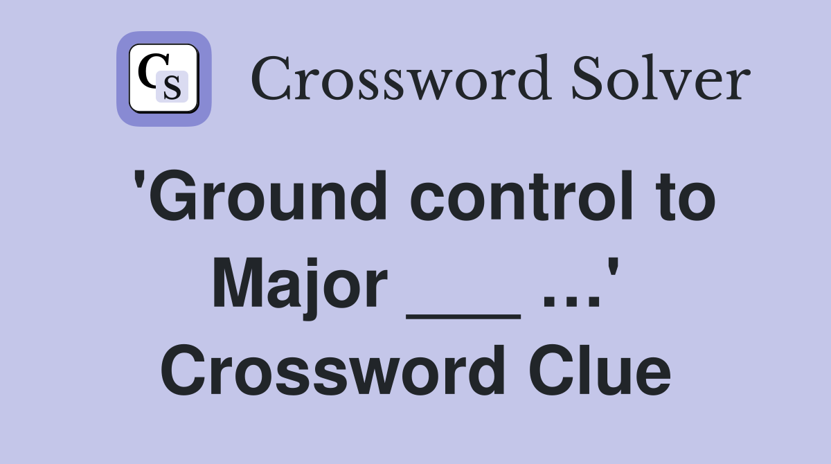 'Ground control to Major ___ …' Crossword Clue