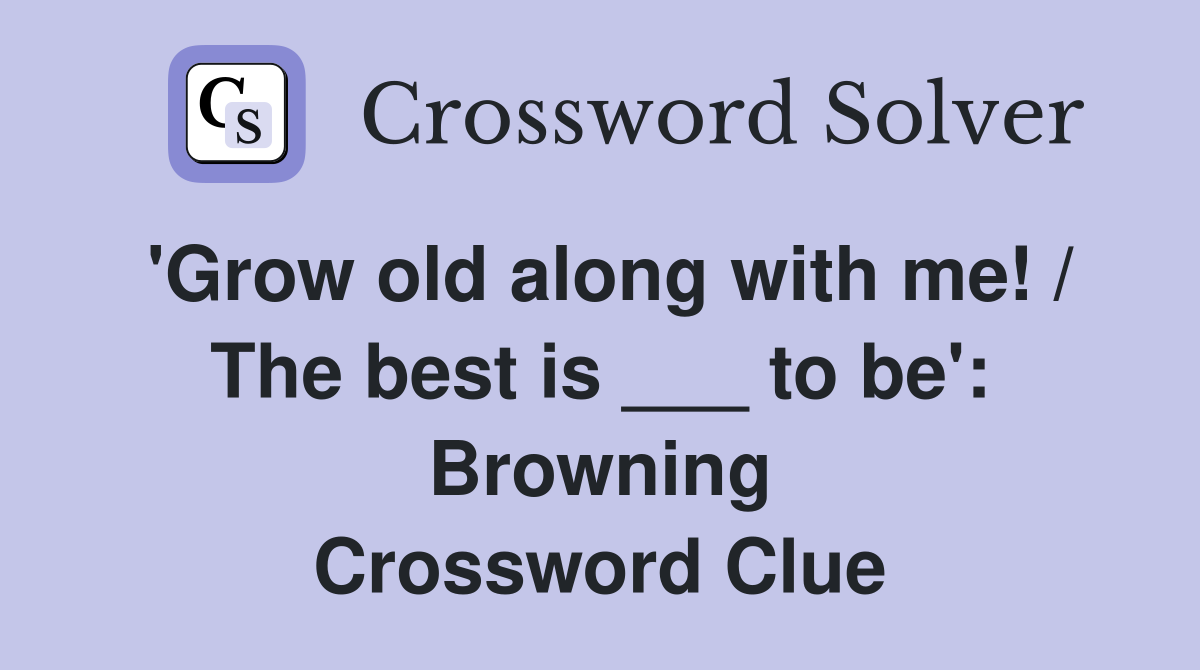 'Grow old along with me! / The best is ___ to be': Browning Crossword Clue