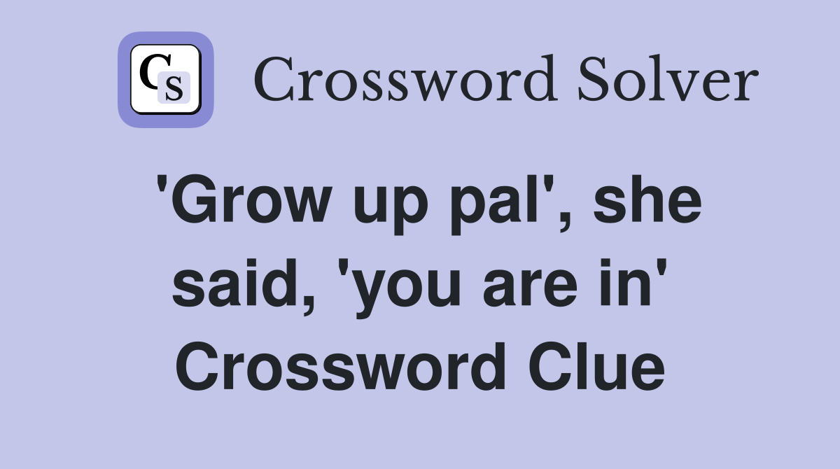 'Grow up pal', she said, 'you are in' Crossword Clue