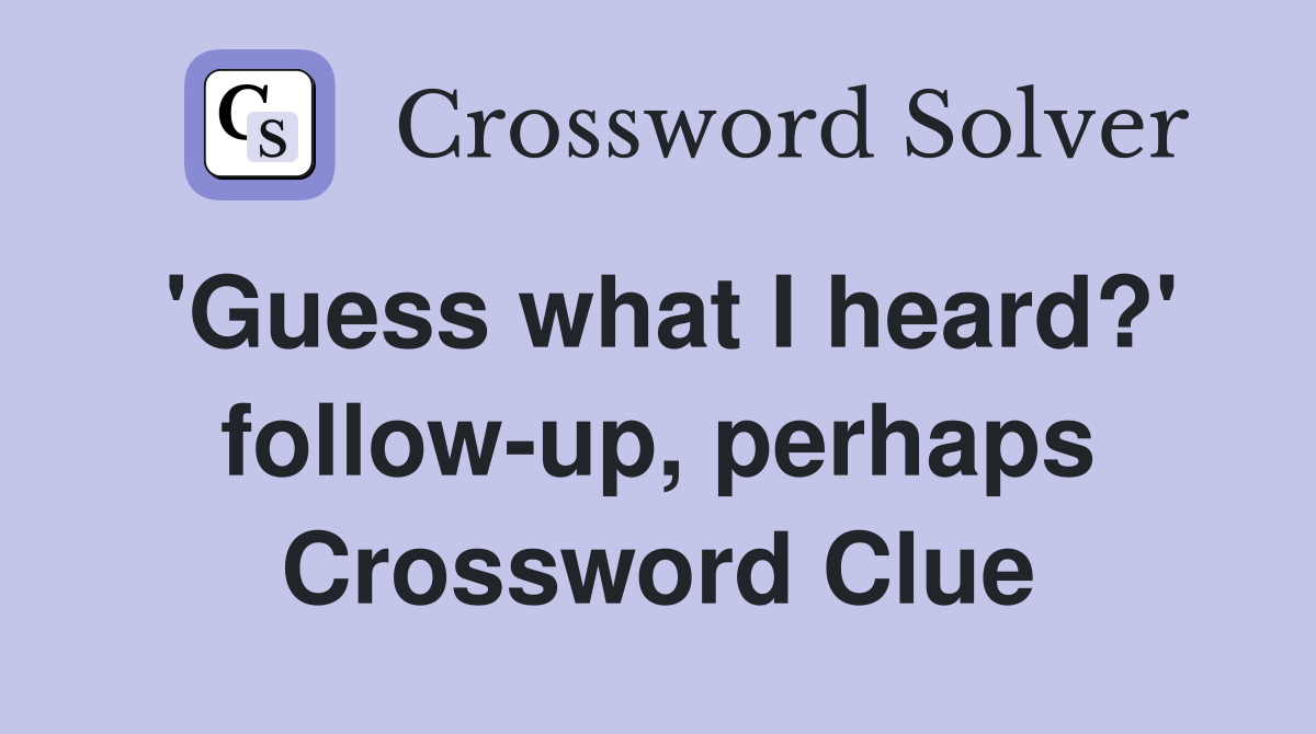 'Guess what I heard?' follow-up, perhaps Crossword Clue