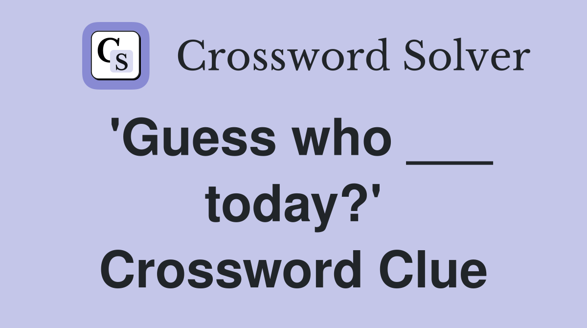 'Guess who ___ today?' Crossword Clue