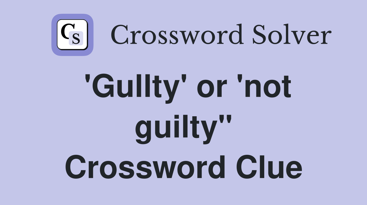 'Gullty' or 'not guilty" Crossword Clue