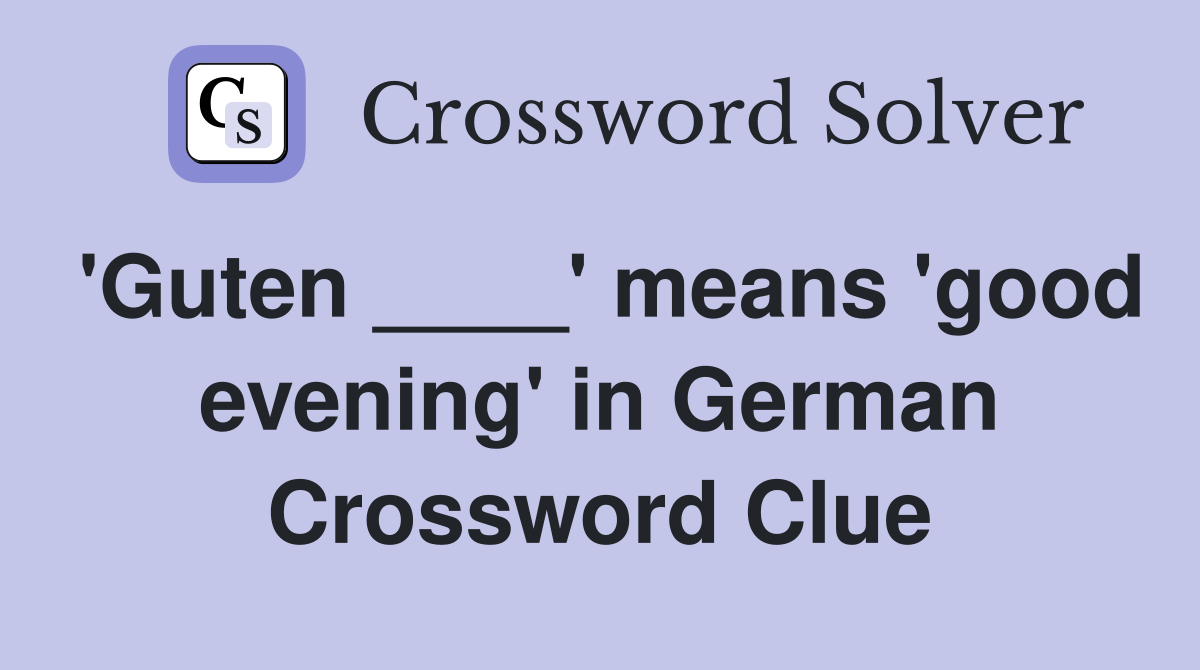 'Guten ____' means 'good evening' in German Crossword Clue