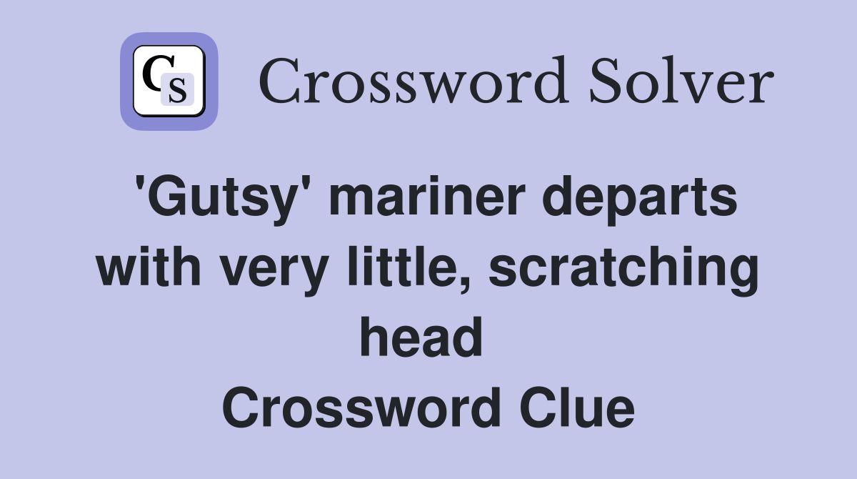 'Gutsy' mariner departs with very little, scratching head  Crossword Clue
