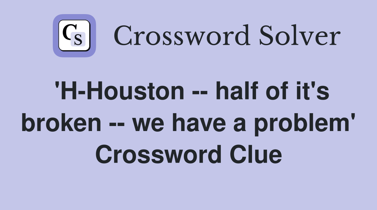 'H-Houston -- half of it's broken -- we have a problem' Crossword Clue