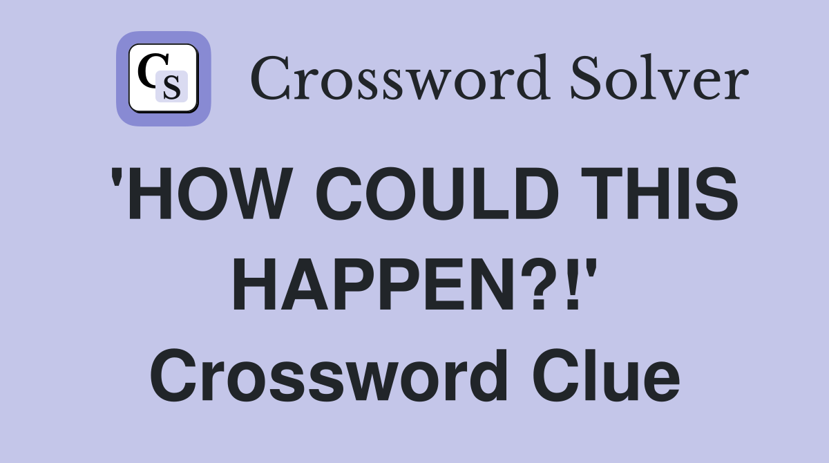 'HOW COULD THIS HAPPEN?!' Crossword Clue