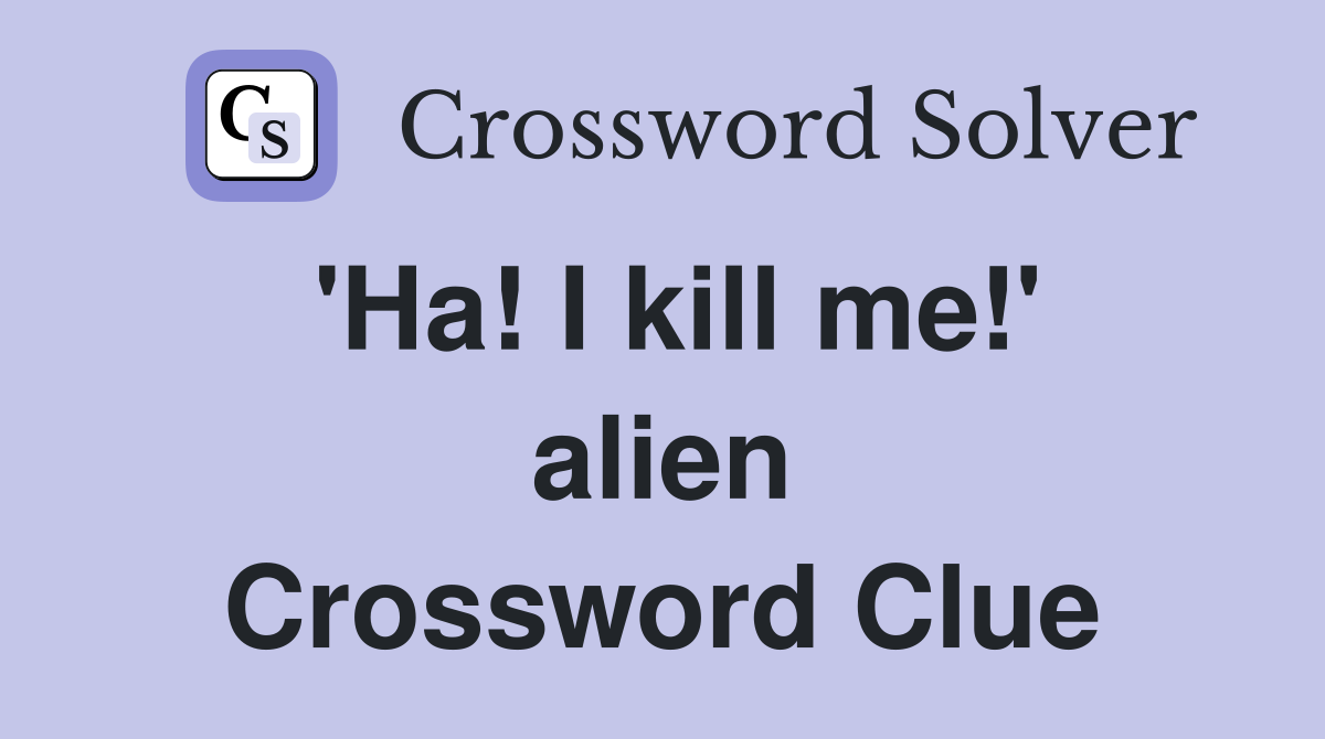 'Ha! I kill me!' alien Crossword Clue