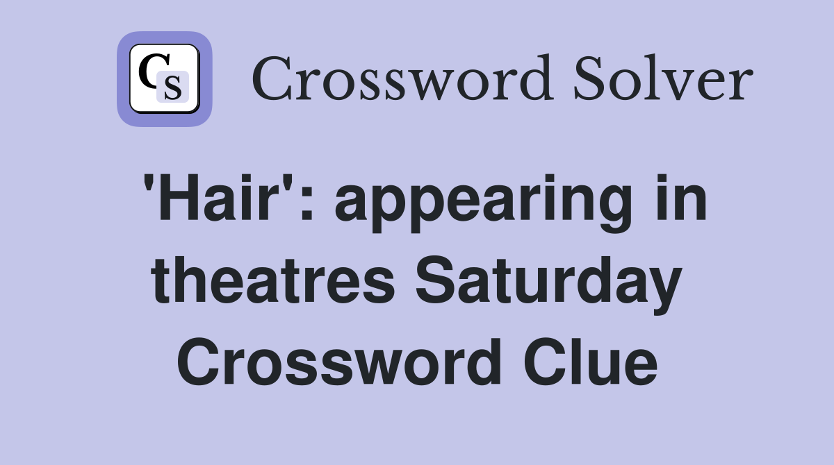 'Hair': appearing in theatres Saturday Crossword Clue