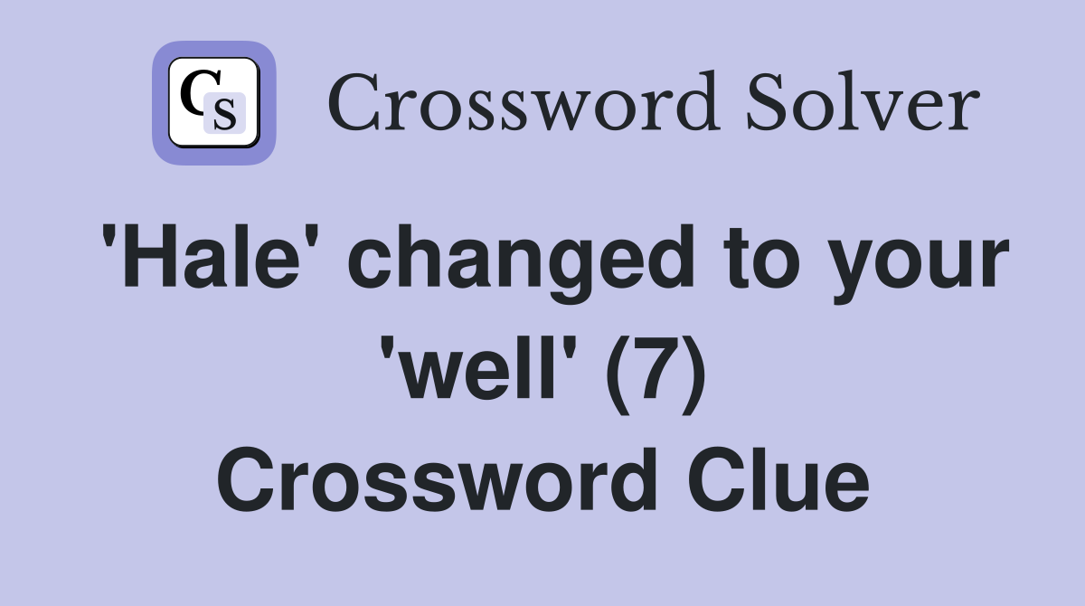 'Hale' changed to your 'well' (7) Crossword Clue