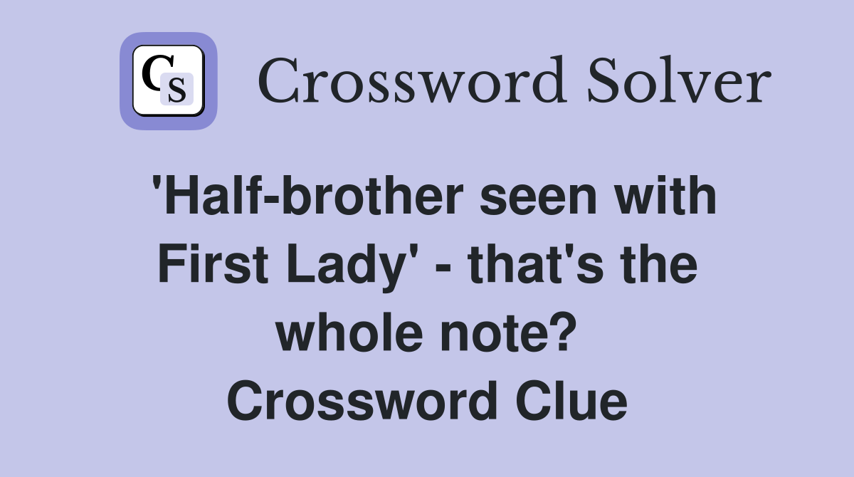 'Half-brother seen with First Lady' - that's the whole note? Crossword Clue