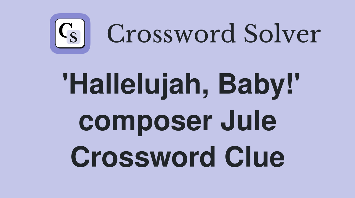 'Hallelujah, Baby!' composer Jule Crossword Clue