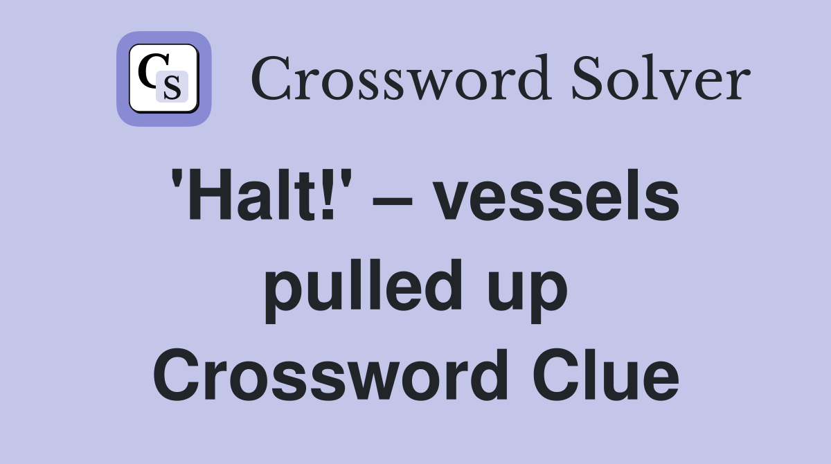'Halt!' – vessels pulled up Crossword Clue
