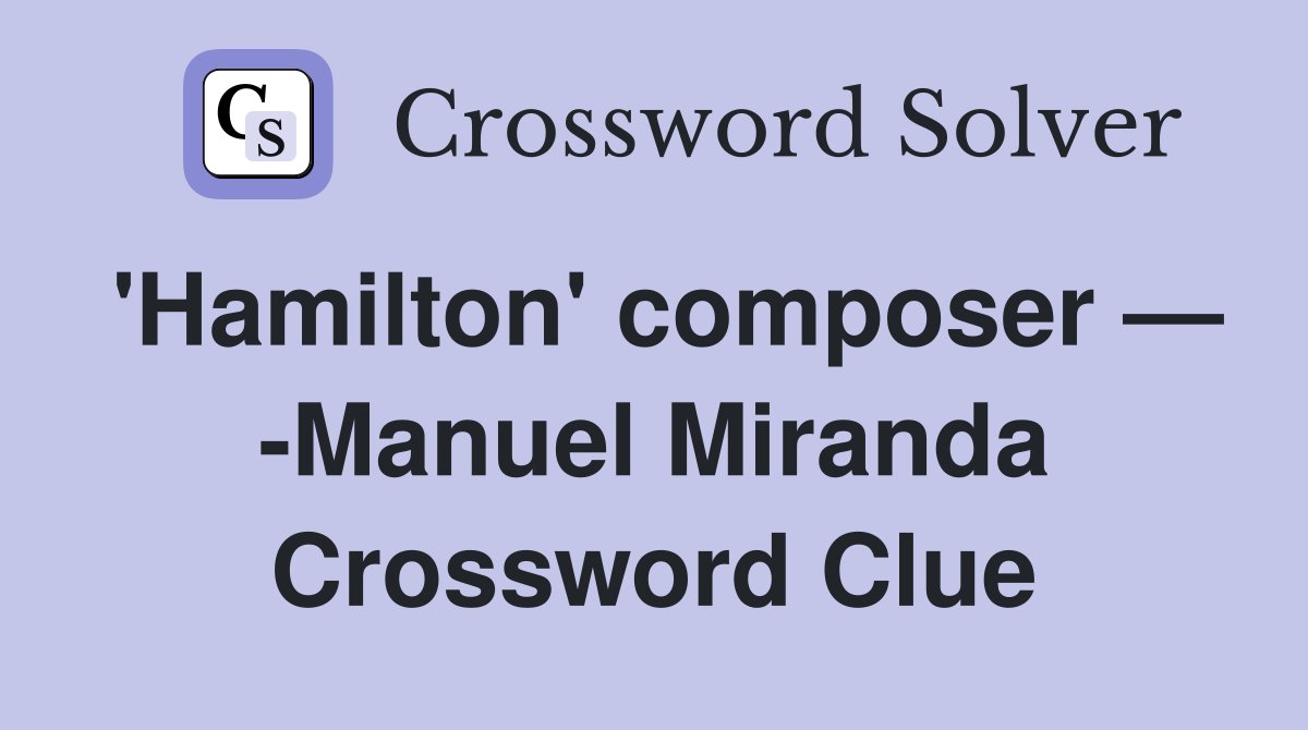 'Hamilton' composer — -Manuel Miranda Crossword Clue