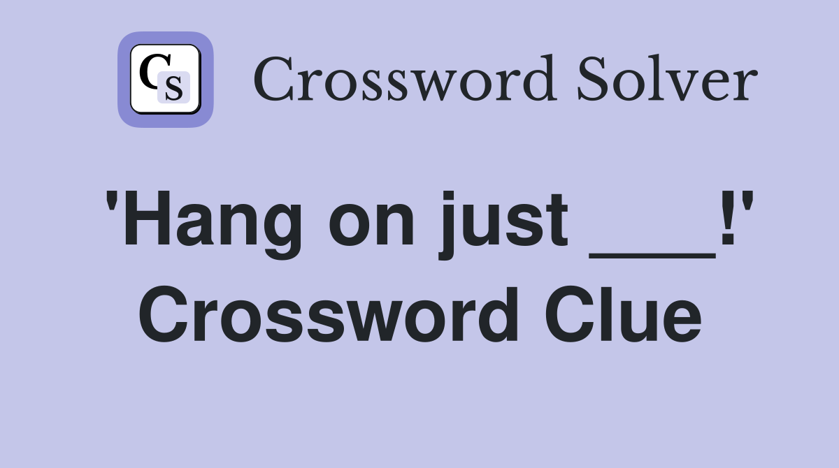 'Hang on just ___!' Crossword Clue