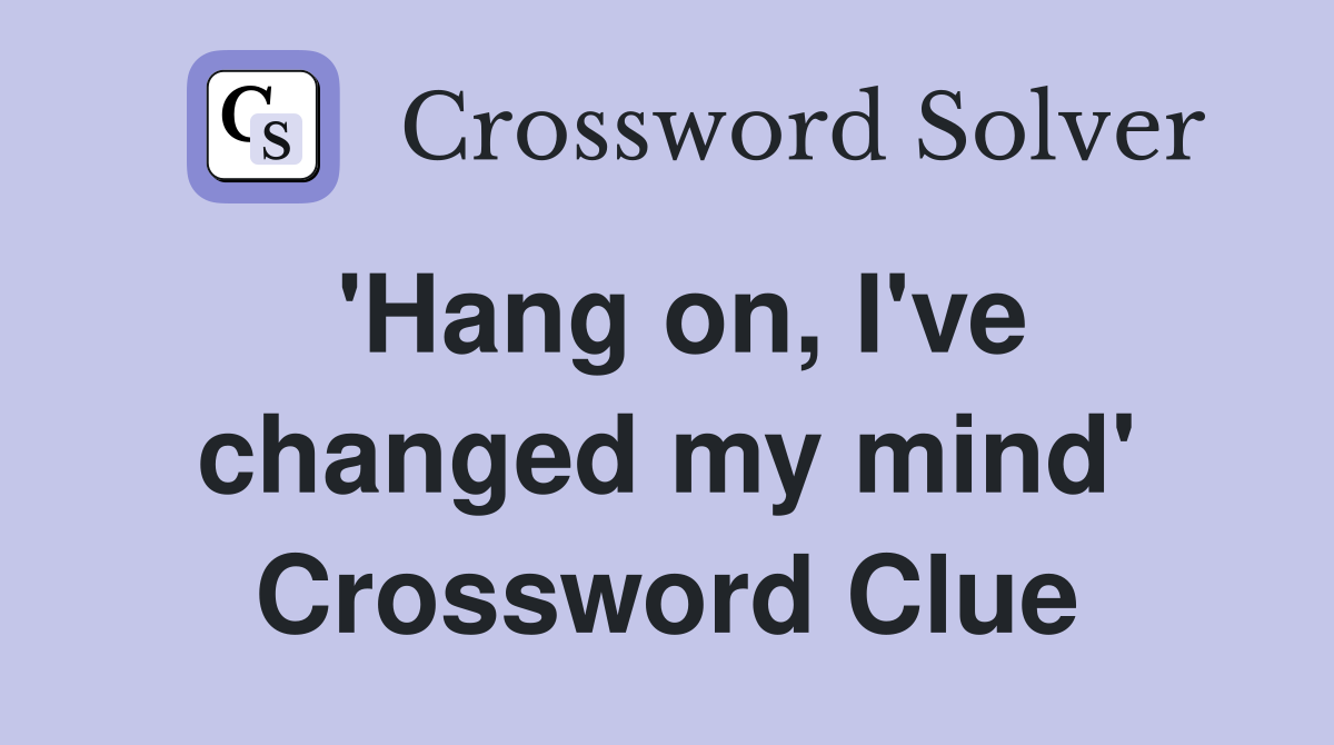 'Hang on, I've changed my mind' Crossword Clue