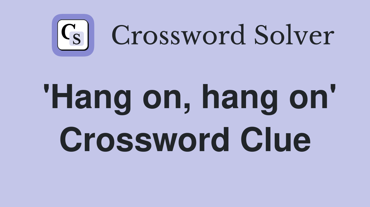 'Hang on, hang on' Crossword Clue