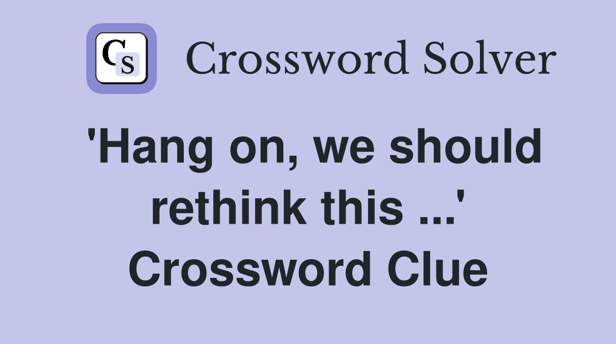 'Hang on, we should rethink this ...' Crossword Clue