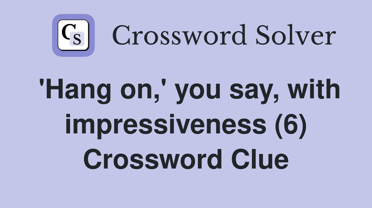 'Hang on,' you say, with impressiveness (6) Crossword Clue