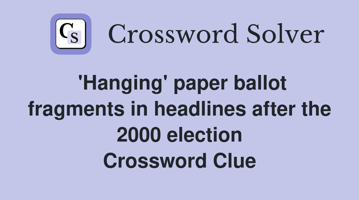 'Hanging' paper ballot fragments in headlines after the 2000 election Crossword Clue