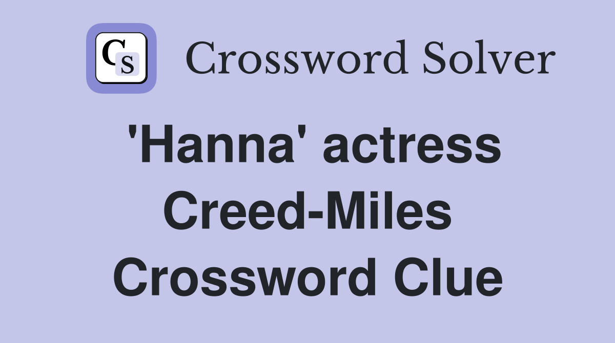'Hanna' actress Creed-Miles Crossword Clue