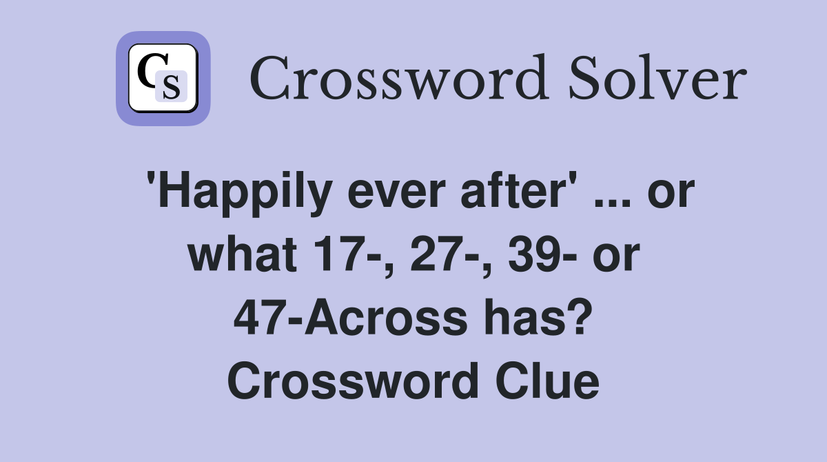'Happily ever after' ... or what 17-, 27-, 39- or 47-Across has? Crossword Clue
