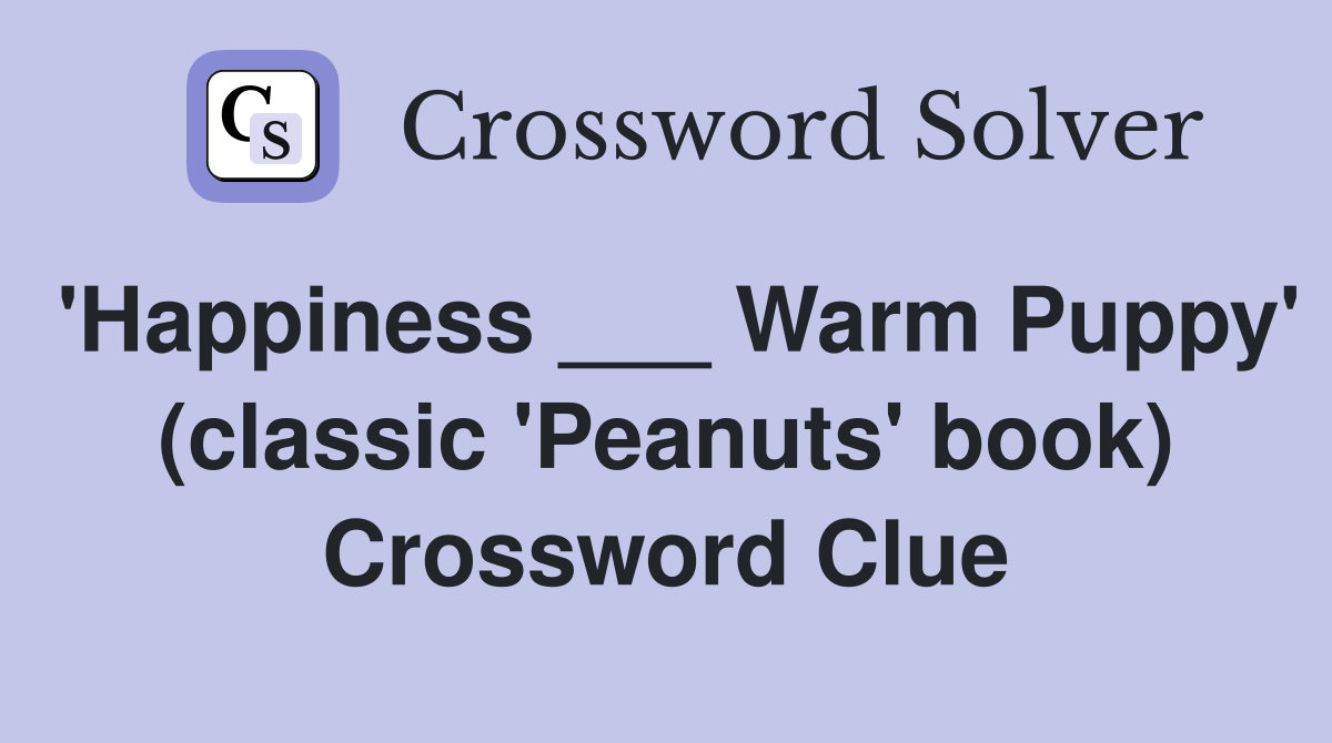 'Happiness ___ Warm Puppy' (classic 'Peanuts' book) Crossword Clue