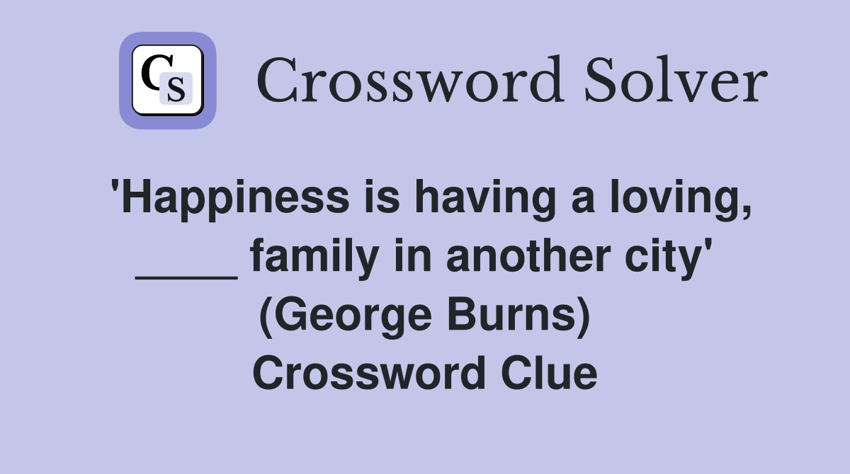'Happiness is having a loving, ____ family in another city' (George Burns) Crossword Clue