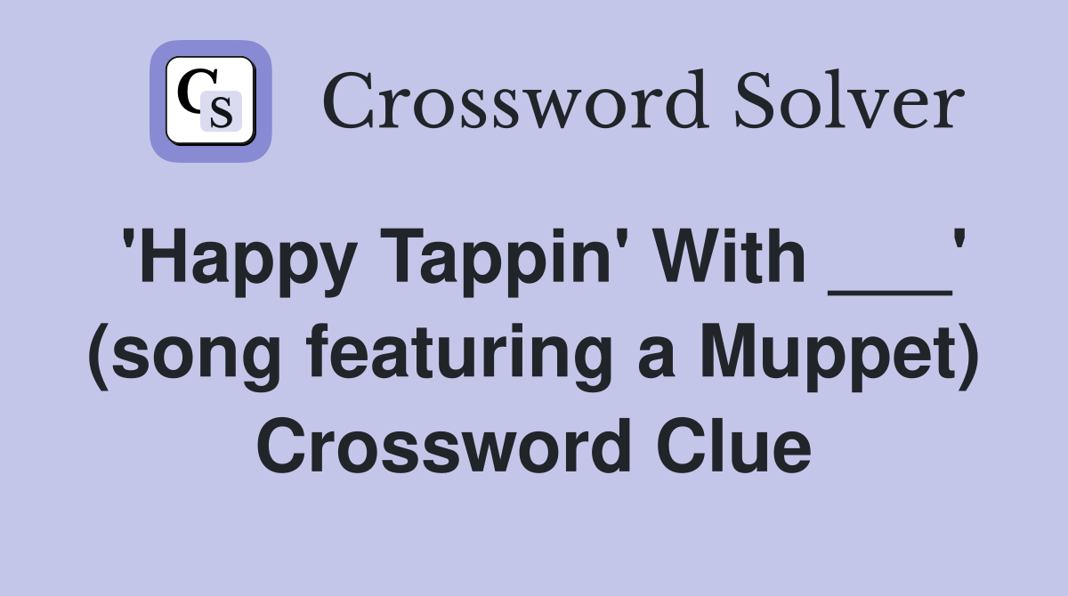 'Happy Tappin' With ___' (song featuring a Muppet) Crossword Clue