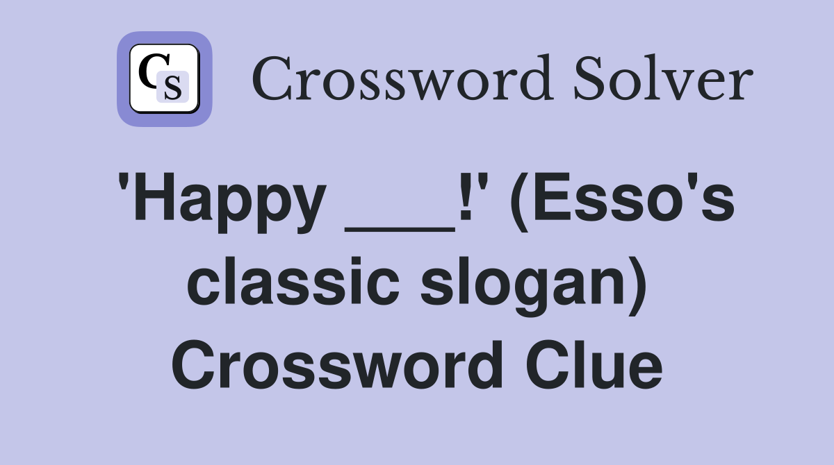 'Happy ___!' (Esso's classic slogan) Crossword Clue