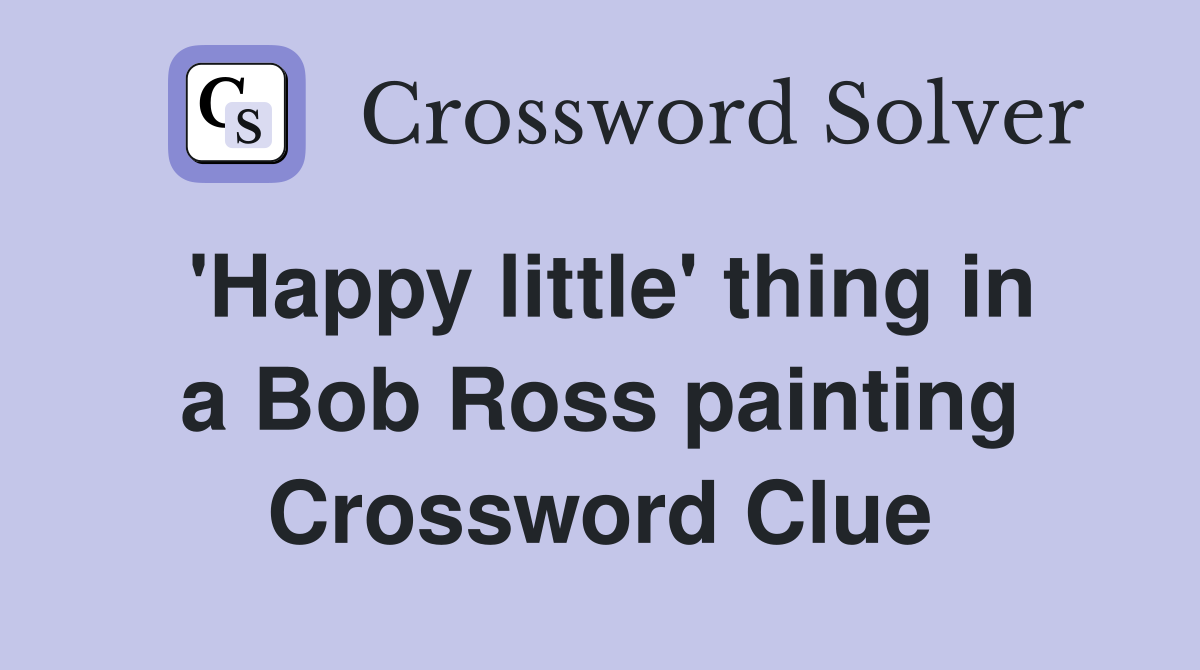 'Happy little' thing in a Bob Ross painting Crossword Clue
